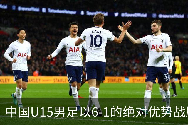 中国U15男足以6-1的绝对优势战胜吉尔吉斯斯坦，稳居世界杯第二级赛事的三连胜