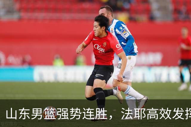 山东男篮强势连胜，法耶高效发挥暗伏隐忧