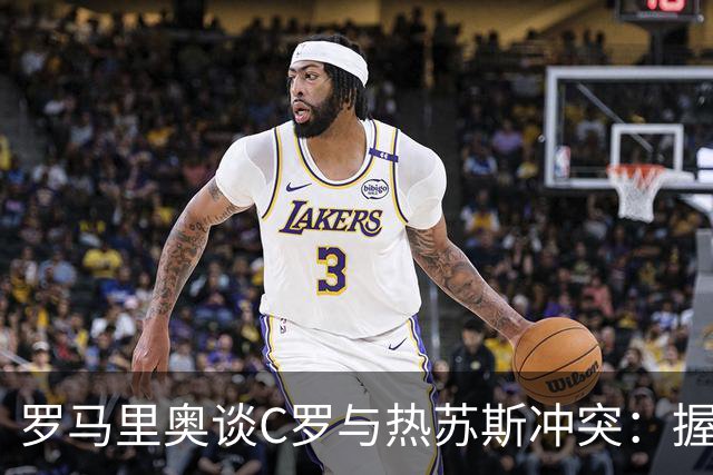 罗马里奥谈C罗与热苏斯冲突：握手的信任重于合同